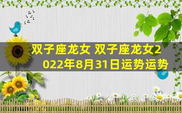 双子座龙女 双子座龙女2022年8月31日运势运势